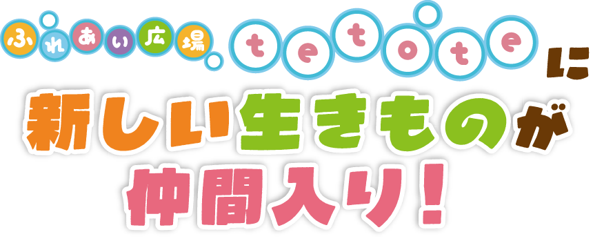 ふれあい広場tetoteに新しい生きものが仲間入り！